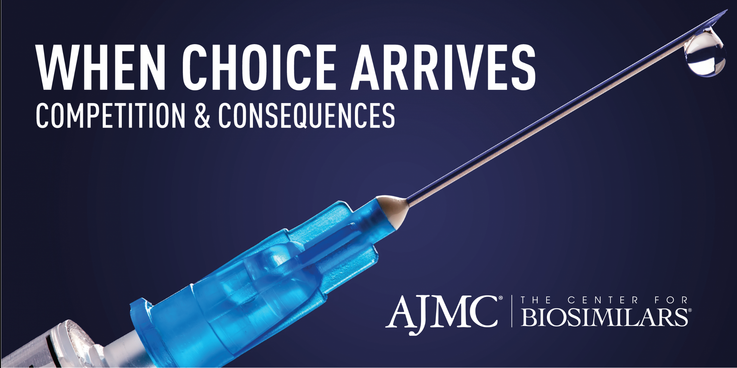 "When Choice Arrives: Competition & Consequences" written over a bright blue syringe with the AJMC/The Center for Biosimilars logo in the bottom right corner