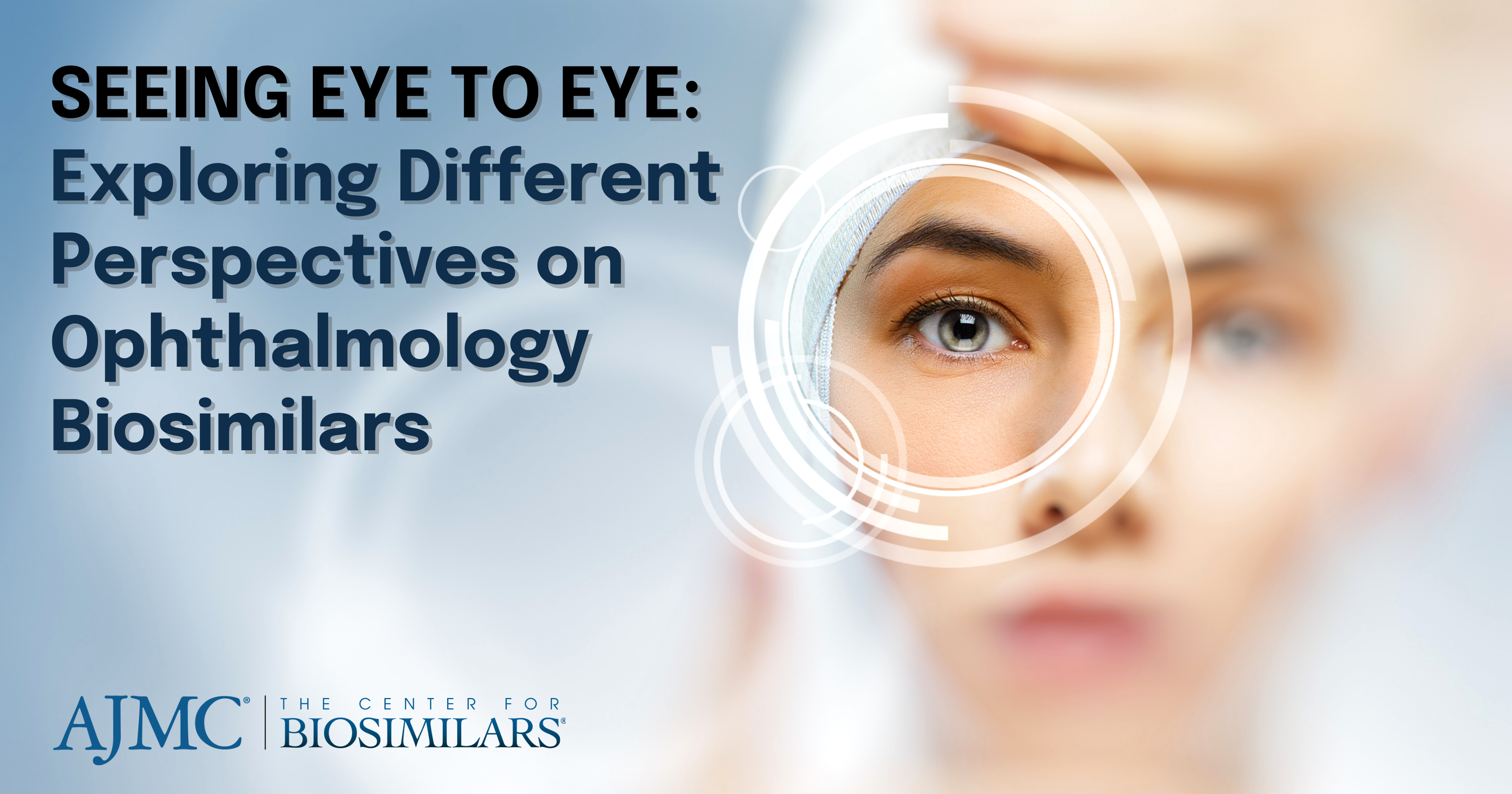 "SEEING EYE TO EYE:  Exploring Different Perspectives on Ophthalmology Biosimilars SEEING EYE TO EYE:  Exploring Different Perspectives on Ophthalmology Biosimilars" with the CfB logo and an image of an eye